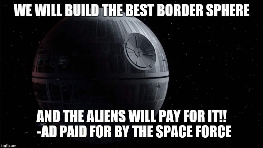 Idiocracy | WE WILL BUILD THE BEST BORDER SPHERE; AND THE ALIENS WILL PAY FOR IT!! 
-AD PAID FOR BY THE SPACE FORCE | image tagged in space,memes,trump | made w/ Imgflip meme maker