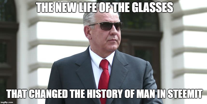 THE NEW LIFE OF THE GLASSES; THAT CHANGED THE HISTORY OF MAN IN STEEMIT | made w/ Imgflip meme maker