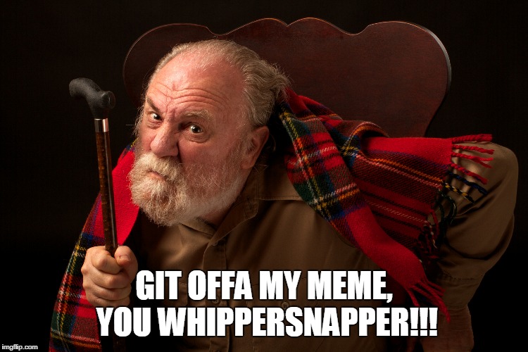 GIT OFFA MY MEME, YOU WHIPPERSNAPPER!!! | made w/ Imgflip meme maker