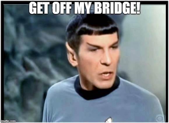 Spock Mad | GET OFF MY BRIDGE! | image tagged in spock mad | made w/ Imgflip meme maker