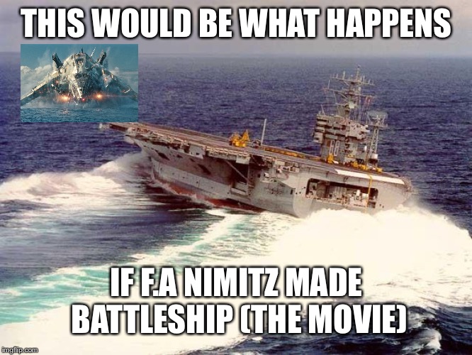 Forrestal would also work in this | THIS WOULD BE WHAT HAPPENS; IF F.A NIMITZ MADE BATTLESHIP (THE MOVIE) | image tagged in drifting aircraft carrier,memes,battleship,aircraft carrier | made w/ Imgflip meme maker