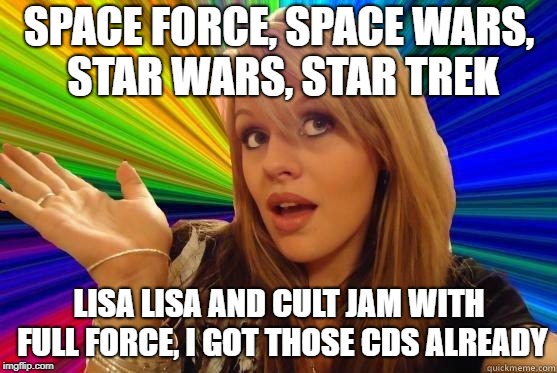 And who's this Grandmaster Flash? | SPACE FORCE, SPACE WARS, STAR WARS, STAR TREK; LISA LISA AND CULT JAM WITH FULL FORCE, I GOT THOSE CDS ALREADY | image tagged in blonde dunce girl,the music of the mpmeme,memep3,space meme,meme force,full force | made w/ Imgflip meme maker