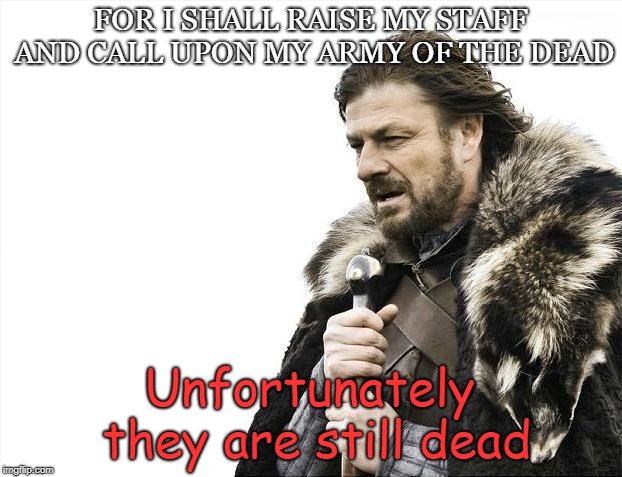 Brace Yourselves X is Coming Meme | FOR I SHALL RAISE
MY STAFF AND CALL UPON MY ARMY OF THE DEAD; Unfortunately they are still dead | image tagged in memes,brace yourselves x is coming | made w/ Imgflip meme maker