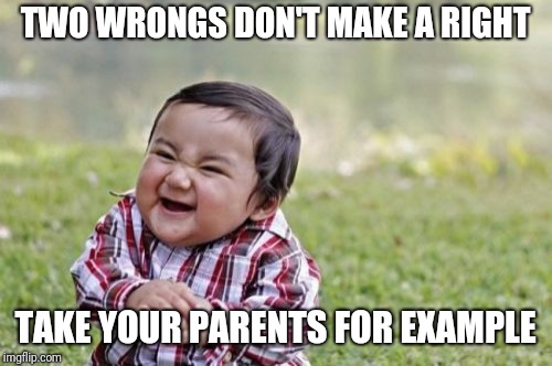 Evil Toddler Meme | TWO WRONGS DON'T MAKE A RIGHT; TAKE YOUR PARENTS FOR EXAMPLE | image tagged in memes,evil toddler | made w/ Imgflip meme maker