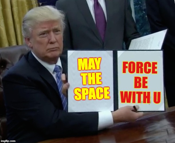 Sign me up | MAY THE SPACE FORCE BE WITH U | image tagged in trump bill signing,meme me up scotty,space,the final force frontier,star trek uss trump,memes | made w/ Imgflip meme maker