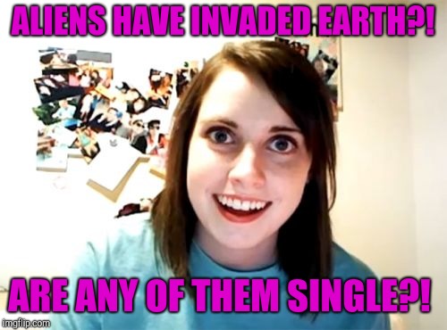OAG sees the invasion of earth as a great dating opportunity. Aliens week, an Aliens and clinkster event! June 12-19 | ALIENS HAVE INVADED EARTH?! ARE ANY OF THEM SINGLE?! | image tagged in memes,overly attached girlfriend,jbmemegeek,aliens week | made w/ Imgflip meme maker