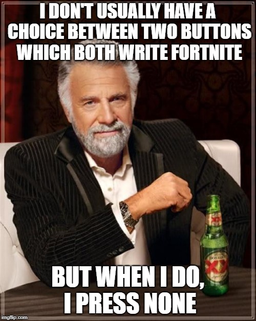 The Most Interesting Man In The World Meme | I DON'T USUALLY HAVE A CHOICE BETWEEN TWO BUTTONS WHICH BOTH WRITE FORTNITE BUT WHEN I DO, I PRESS NONE | image tagged in memes,the most interesting man in the world | made w/ Imgflip meme maker