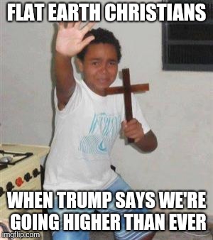 Reaction to Trump's space announcement | FLAT EARTH CHRISTIANS; WHEN TRUMP SAYS WE'RE GOING HIGHER THAN EVER | image tagged in scared kid,fake moon landing,nasa hoax | made w/ Imgflip meme maker