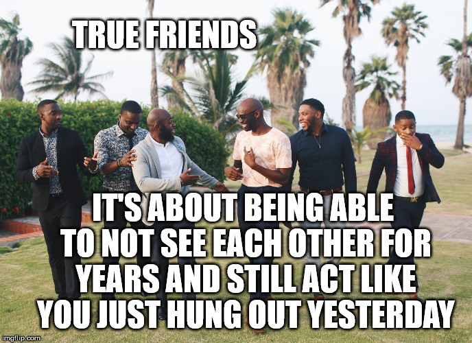 True Friends | TRUE FRIENDS; IT'S ABOUT BEING ABLE TO NOT SEE EACH OTHER FOR YEARS AND STILL ACT LIKE YOU JUST HUNG OUT YESTERDAY | image tagged in friends,friendship,life,goals,truth,motivation | made w/ Imgflip meme maker