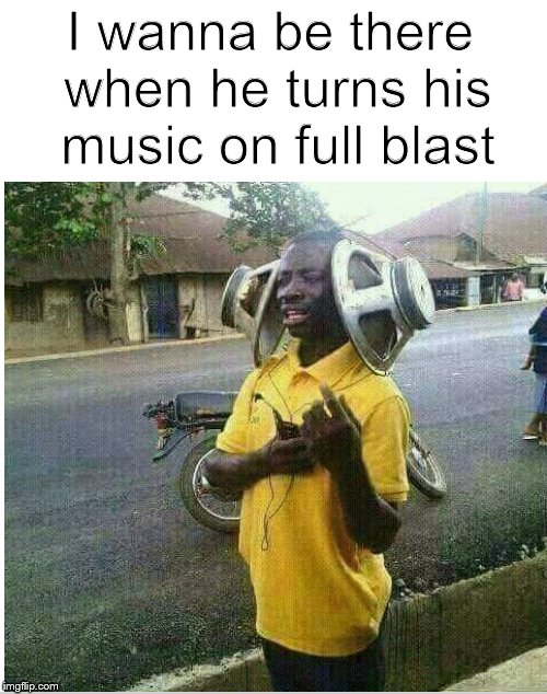 He got on Struggle Buds.... | I wanna be there when he turns his music on full blast | image tagged in music,headphones,earbuds,stupid people,the struggle | made w/ Imgflip meme maker
