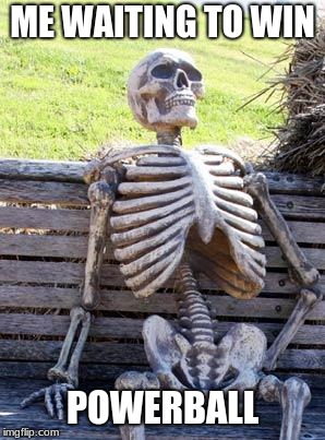 Waiting Skeleton | ME WAITING TO WIN; POWERBALL | image tagged in memes,waiting skeleton,lottery,powerball,funny | made w/ Imgflip meme maker