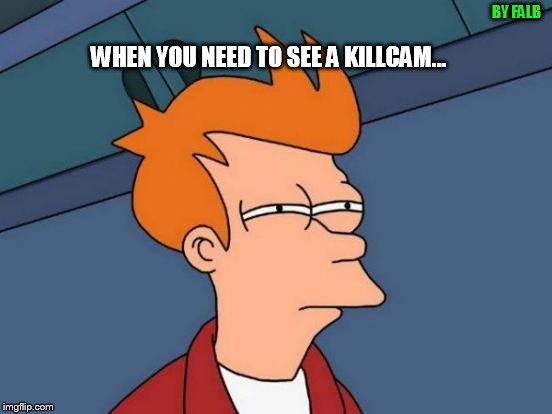 Futurama Fry Meme | BY FALB; WHEN YOU NEED TO SEE A KILLCAM... | image tagged in memes,futurama fry | made w/ Imgflip meme maker