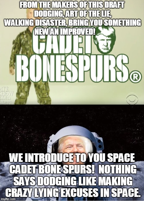 FROM THE MAKERS OF THIS DRAFT DODGING, ART OF THE LIE, WALKING DISASTER, BRING YOU SOMETHING NEW AN IMPROVED! WE INTRODUCE TO YOU SPACE CADET BONE SPURS!  NOTHING SAYS DODGING LIKE MAKING CRAZY LYING EXCUSES IN SPACE. | made w/ Imgflip meme maker