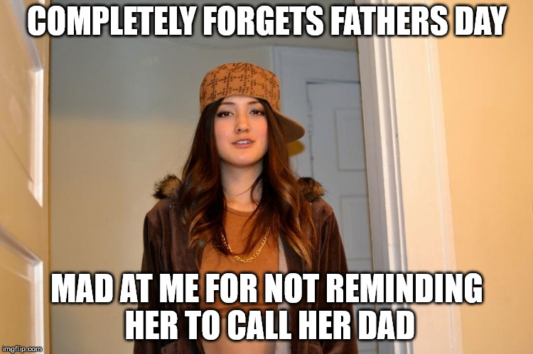 Scumbag Stephanie  | COMPLETELY FORGETS FATHERS DAY; MAD AT ME FOR NOT REMINDING HER TO CALL HER DAD | image tagged in scumbag stephanie,AdviceAnimals | made w/ Imgflip meme maker