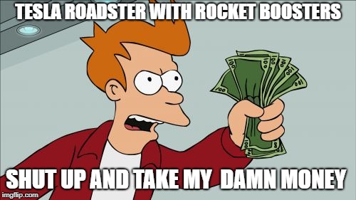 Shut Up And Take My Money Fry Meme | TESLA ROADSTER WITH ROCKET BOOSTERS; SHUT UP AND TAKE MY  DAMN MONEY | image tagged in memes,shut up and take my money fry | made w/ Imgflip meme maker