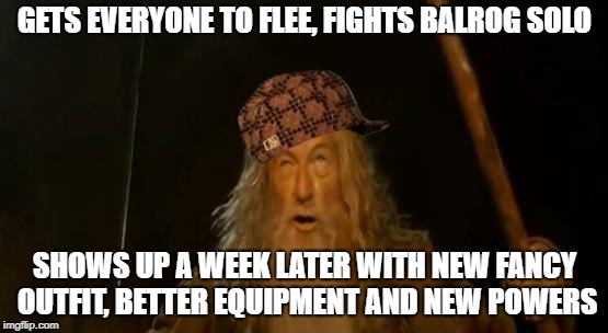 Gandalf the XP hog! | GETS EVERYONE TO FLEE, FIGHTS BALROG SOLO; SHOWS UP A WEEK LATER WITH NEW FANCY OUTFIT, BETTER EQUIPMENT AND NEW POWERS | image tagged in you shall not pass gandalf,scumbag,xp hog,gandalf | made w/ Imgflip meme maker