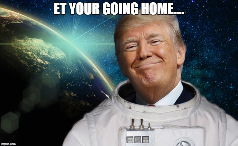 SPACE FORCE | ET YOUR GOING HOME.... | image tagged in space force | made w/ Imgflip meme maker