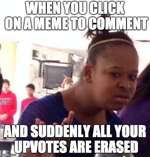 Why though? | WHEN YOU CLICK ON A MEME TO COMMENT; AND SUDDENLY ALL YOUR UPVOTES ARE ERASED | image tagged in memes,black girl wat,upvotes,upvote | made w/ Imgflip meme maker