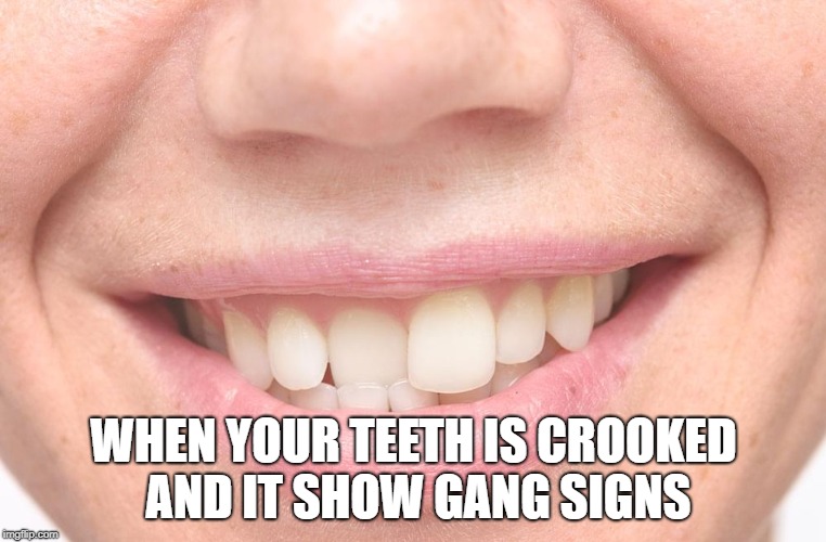 WHEN YOUR TEETH IS CROOKED AND IT SHOW GANG SIGNS | image tagged in gangsta | made w/ Imgflip meme maker