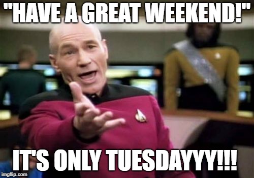 Picard Wtf | "HAVE A GREAT WEEKEND!"; IT'S ONLY TUESDAYYY!!! | image tagged in memes,picard wtf | made w/ Imgflip meme maker