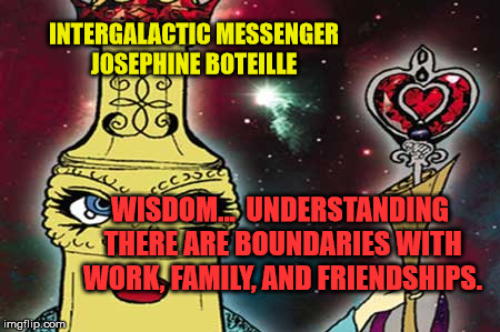 Intergalactic Messenger Josephine Boteille | INTERGALACTIC MESSENGER JOSEPHINE BOTEILLE; WISDOM…  UNDERSTANDING THERE ARE BOUNDARIES WITH WORK, FAMILY, AND FRIENDSHIPS. | image tagged in life,inspirational,motivation,wisdom,friends,family | made w/ Imgflip meme maker