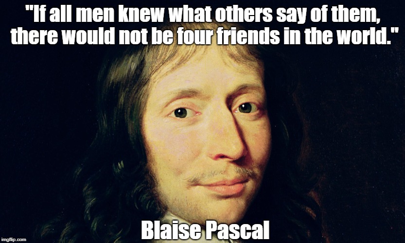 "If all men knew what others say of them, there would not be four friends in the world." Blaise Pascal | made w/ Imgflip meme maker