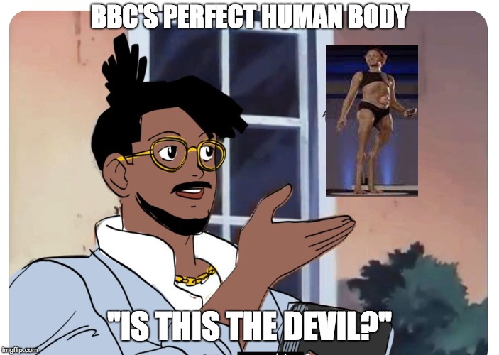 Is this the devil? | BBC'S PERFECT HUMAN BODY; "IS THIS THE DEVIL?" | image tagged in desusandmero,bbc newsflash,black panther | made w/ Imgflip meme maker