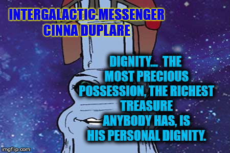 CINNA DUPLARE - DIGNITY | INTERGALACTIC MESSENGER CINNA DUPLARE; DIGNITY…  THE MOST PRECIOUS POSSESSION, THE RICHEST TREASURE ANYBODY HAS, IS HIS PERSONAL DIGNITY. | image tagged in leadership,quotes,motivation,life,grace,focus | made w/ Imgflip meme maker
