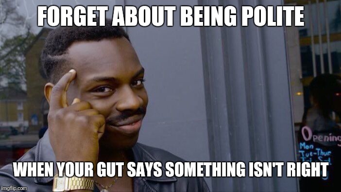 Roll Safe Think About It Meme | FORGET ABOUT BEING POLITE; WHEN YOUR GUT SAYS SOMETHING ISN'T RIGHT | image tagged in memes,roll safe think about it | made w/ Imgflip meme maker