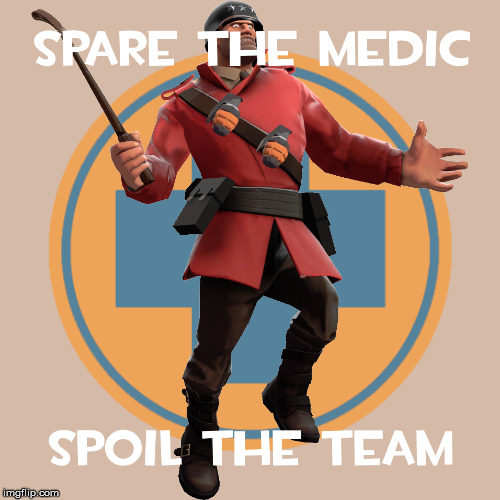 Spare the medic, spoil the team. | image tagged in tf2,medic,team,team fortress 2,disciplinary action,soldier | made w/ Imgflip meme maker