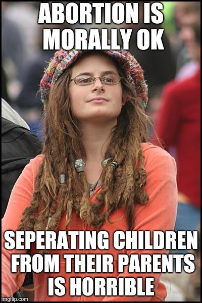 College Liberal Meme | ABORTION IS MORALLY OK; SEPERATING CHILDREN FROM THEIR PARENTS IS HORRIBLE | image tagged in memes,college liberal | made w/ Imgflip meme maker