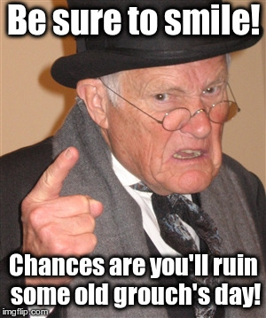 Angry Old Man | Be sure to smile! Chances are you'll ruin some old grouch's day! | image tagged in angry old man | made w/ Imgflip meme maker