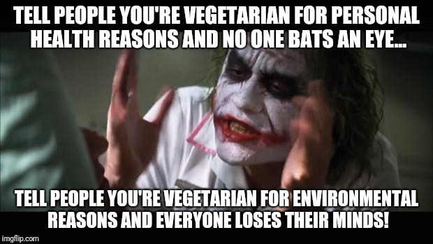 And everybody loses their minds Meme | TELL PEOPLE YOU'RE VEGETARIAN FOR PERSONAL HEALTH REASONS AND NO ONE BATS AN EYE... TELL PEOPLE YOU'RE VEGETARIAN FOR ENVIRONMENTAL REASONS AND EVERYONE LOSES THEIR MINDS! | image tagged in memes,and everybody loses their minds | made w/ Imgflip meme maker