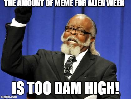 Too Damn High Meme | THE AMOUNT OF MEME FOR ALIEN WEEK; IS TOO DAM HIGH! | image tagged in memes,too damn high | made w/ Imgflip meme maker