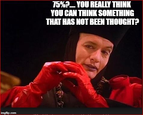 75%?.... YOU REALLY THINK YOU CAN THINK SOMETHING THAT HAS NOT BEEN THOUGHT? | made w/ Imgflip meme maker