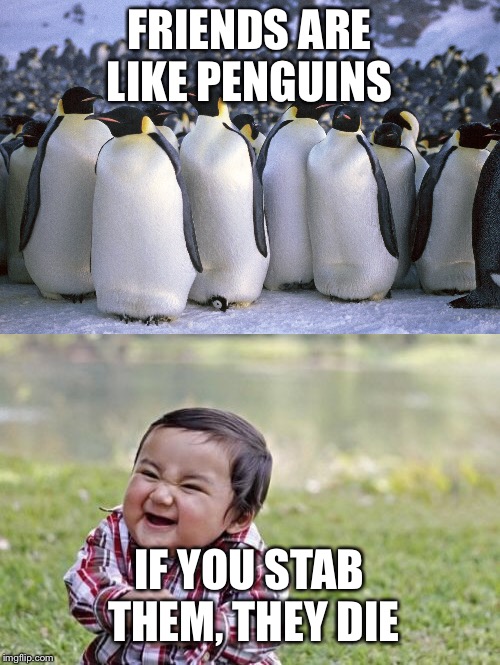 Evil Toddler Week Joke | FRIENDS ARE LIKE PENGUINS; IF YOU STAB THEM, THEY DIE | image tagged in evil toddler,evil toddler week,bad joke,jokes,socially awesome awkward penguin | made w/ Imgflip meme maker