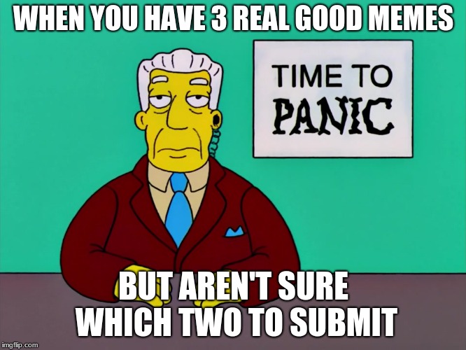 Time to Panic | WHEN YOU HAVE 3 REAL GOOD MEMES; BUT AREN'T SURE WHICH TWO TO SUBMIT | image tagged in time to panic,3 submissions,submissions,news,fake news,triggered | made w/ Imgflip meme maker