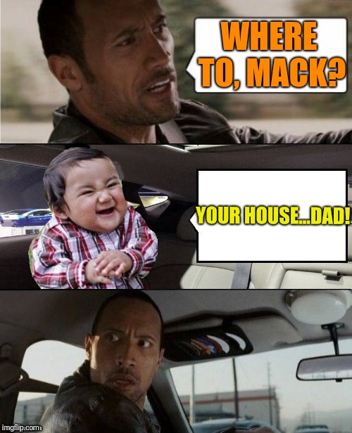 Hey daddy  | WHERE TO, MACK? YOUR HOUSE...DAD! | image tagged in evil toddler | made w/ Imgflip meme maker