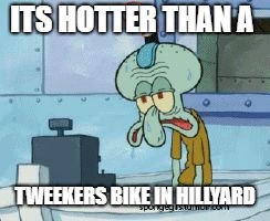 Sweating | ITS HOTTER THAN A; TWEEKERS BIKE IN HILLYARD | image tagged in sweating | made w/ Imgflip meme maker
