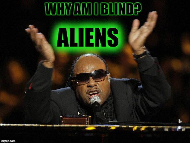 Aliens Week, an Aliens and clinkster event. 6/12 - 6/19 | WHY AM I BLIND? ALIENS | image tagged in aliens,aliens week,alien week,memes,stevie wonder,ancient aliens | made w/ Imgflip meme maker