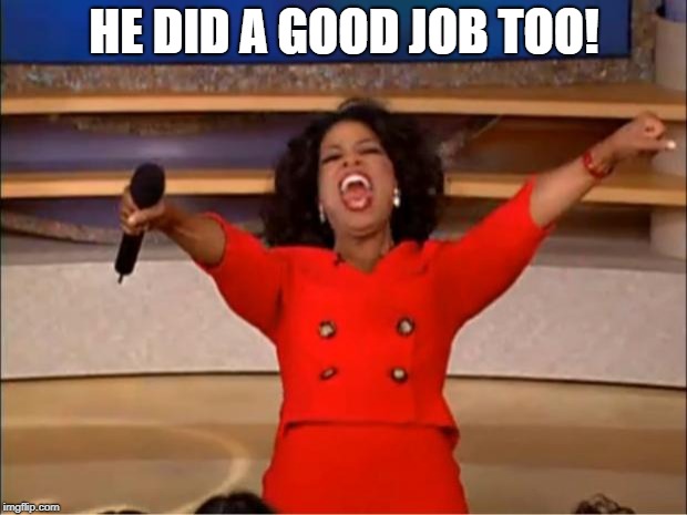 Oprah You Get A Meme | HE DID A GOOD JOB TOO! | image tagged in memes,oprah you get a | made w/ Imgflip meme maker