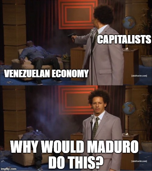 Who Killed Hannibal Meme | CAPITALISTS; VENEZUELAN ECONOMY; WHY WOULD MADURO DO THIS? | image tagged in eric andre shoots hannibal | made w/ Imgflip meme maker