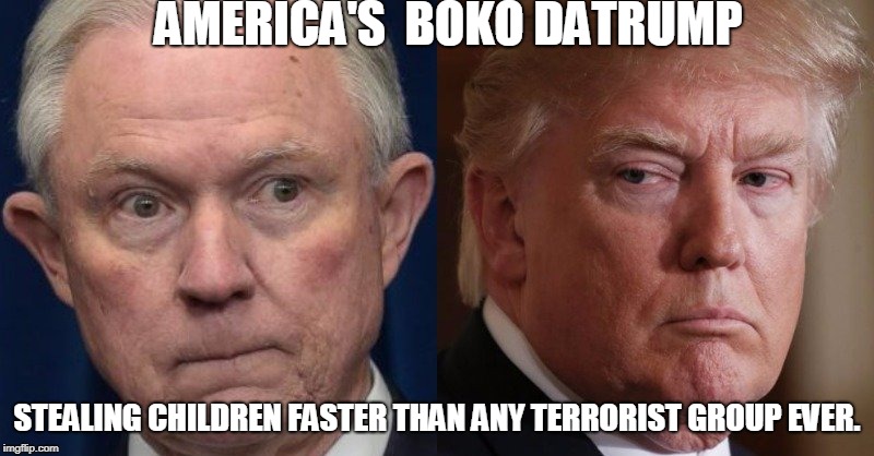 DaTrump | AMERICA'S  BOKO DATRUMP; STEALING CHILDREN FASTER THAN ANY TERRORIST GROUP EVER. | image tagged in lying jeff sessions,donald trump | made w/ Imgflip meme maker