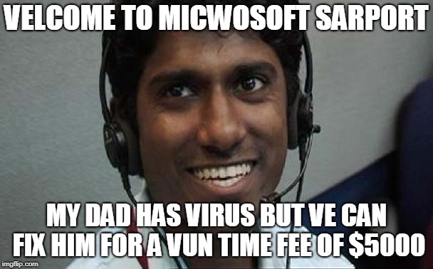 VELCOME TO MICWOSOFT SARPORT; MY DAD HAS VIRUS BUT VE CAN FIX HIM FOR A VUN TIME FEE OF $5000 | made w/ Imgflip meme maker