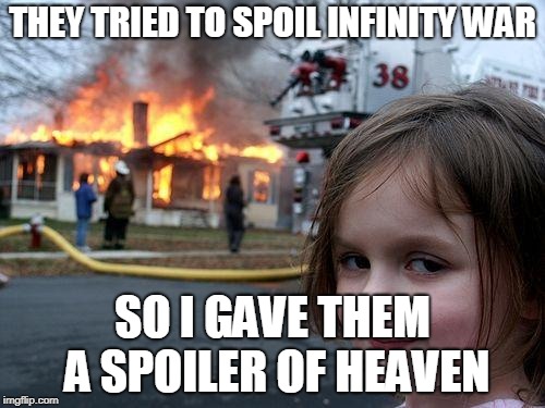 Disaster Girl | THEY TRIED TO SPOIL INFINITY WAR; SO I GAVE THEM A SPOILER OF HEAVEN | image tagged in memes,disaster girl | made w/ Imgflip meme maker