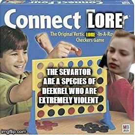 Connect Lore | LORE; LORE; THE SEVARTOR ARE A SPECIES OF DEEKREL WHO ARE EXTREMELY VIOLENT | image tagged in connect four | made w/ Imgflip meme maker
