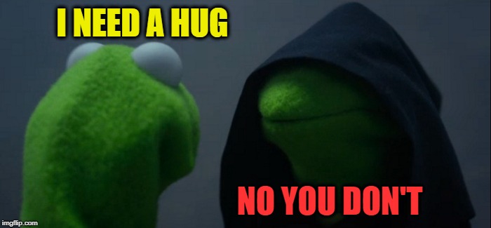 Evil Kermit | I NEED A HUG; NO YOU DON'T | image tagged in memes,evil kermit | made w/ Imgflip meme maker
