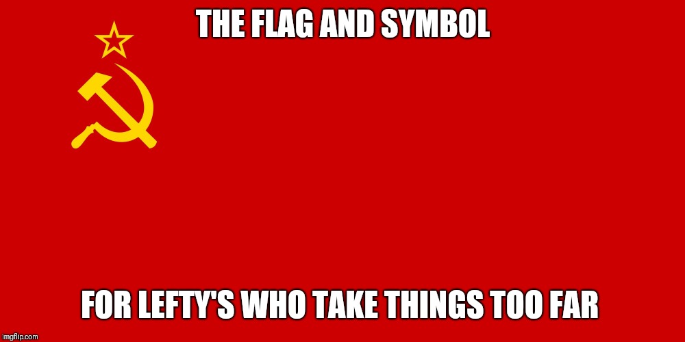 Ussr | THE FLAG AND SYMBOL; FOR LEFTY'S WHO TAKE THINGS TOO FAR | image tagged in ussr | made w/ Imgflip meme maker