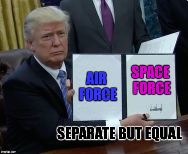 It's for the best, you know. | AIR FORCE; SPACE FORCE; SEPARATE BUT EQUAL | image tagged in memes,trump bill signing,space force | made w/ Imgflip meme maker