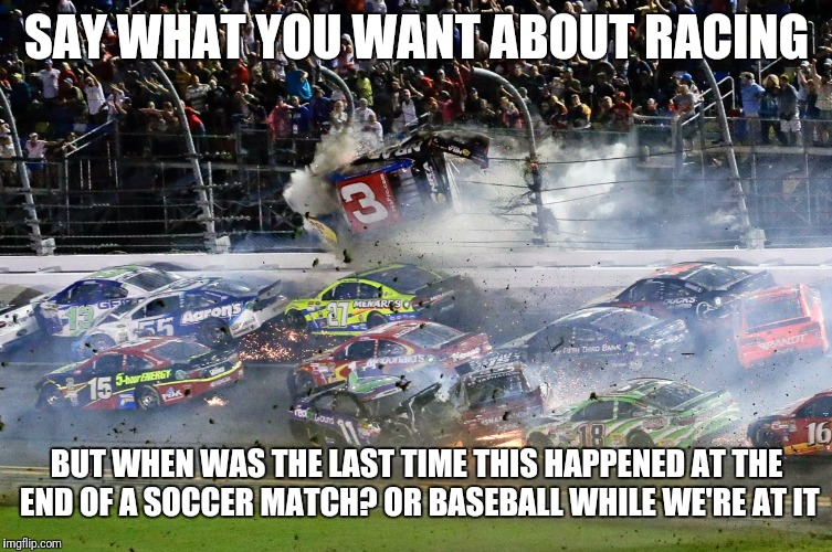 SAY WHAT YOU WANT ABOUT RACING BUT WHEN WAS THE LAST TIME THIS HAPPENED AT THE END OF A SOCCER MATCH? OR BASEBALL WHILE WE'RE AT IT | made w/ Imgflip meme maker